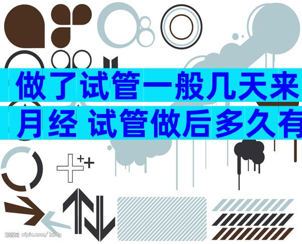 做了试管一般几天来月经 试管做后多久有怀孕的征兆